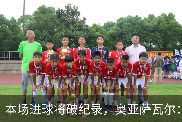 本场进球将破纪录，奥亚萨瓦尔：我愿用不进球换球队胜利