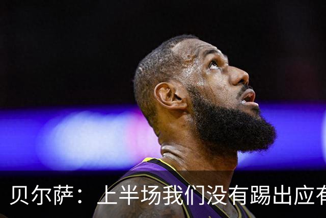 贝尔萨：上半场我们没有踢出应有表现 下半场配得上进10个球